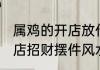 属鸡的开店放什么招财摆件 属鸡的开店招财摆件风水