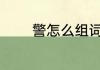 警怎么组词 警字组词有哪些