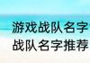 游戏战队名字简短霸气 简短霸气游戏战队名字推荐