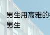 男生用高雅的微信名 独特的微信名字男生