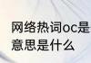 网络热词oc是什么意思 网络用语oc的意思是什么