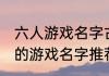 六人游戏名字古风简短 六人简短古风的游戏名字推荐