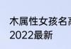 木属性女孩名高雅 五行带木女孩名字2022最新