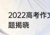 2022高考作文写什么2022高考作文题揭晓