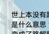 世上本没有路走的人多了便变成了路是什么意思 世上本没有路走人多了便变成了路解释