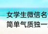女学生微信名简单大方 微信名字女生简单气质独一无二
