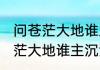 问苍茫大地谁主沉浮是什么意思 问苍茫大地谁主沉浮解释
