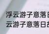 浮云游子意落日故人情是什么意思 浮云游子意落日故人情解释
