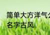 简单大方洋气公司名 简单大气的公司名字古风