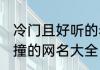 冷门且好听的老铁名字 好听冷门不会撞的网名大全