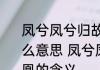 凤兮凤兮归故乡遨游四海求其凰是什么意思 凤兮凤兮归故乡遨游四海求其凰的含义