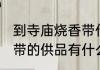 到寺庙烧香带什么供品好 到寺庙烧香带的供品有什么呢