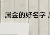 属金的好名字 属金的好名字有哪些