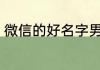 微信的好名字男生 励志微信名字男生