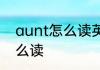 aunt怎么读英语怎么读 单词aunt怎么读