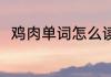 鸡肉单词怎么读 鸡肉用英语怎么读