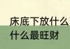 床底下放什么旺财最好 床底下应该放什么最旺财