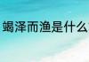 竭泽而渔是什么故事 竭泽而渔的含义