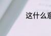 这什么意思 这的含义