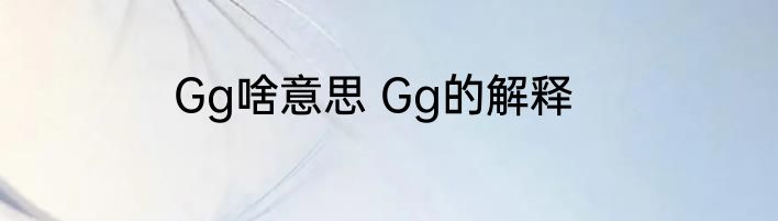 Gg啥意思 Gg的解释