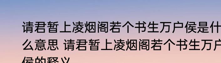请君暂上凌烟阁若个书生万户侯是什么意思 请君暂上凌烟阁若个书生万户侯的释义