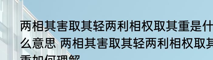两相其害取其轻两利相权取其重是什么意思 两相其害取其轻两利相权取其重如何理解