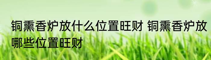 铜熏香炉放什么位置旺财 铜熏香炉放哪些位置旺财