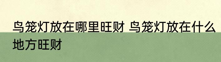 鸟笼灯放在哪里旺财 鸟笼灯放在什么地方旺财