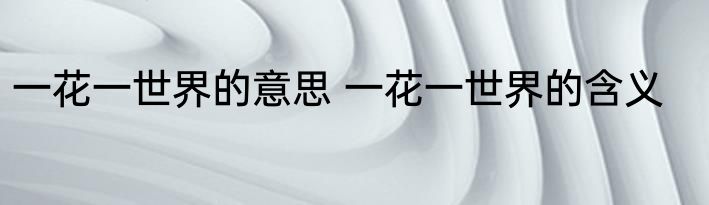 一花一世界的意思 一花一世界的含义