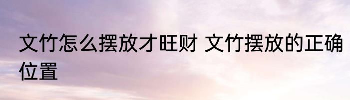 文竹怎么摆放才旺财 文竹摆放的正确位置