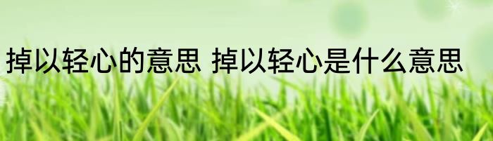 掉以轻心的意思 掉以轻心是什么意思