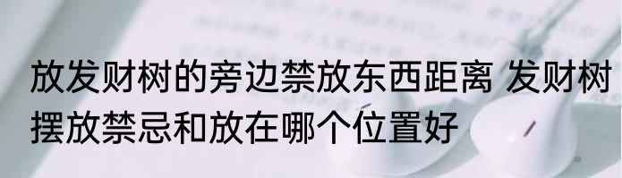 放发财树的旁边禁放东西距离 发财树摆放禁忌和放在哪个位置好