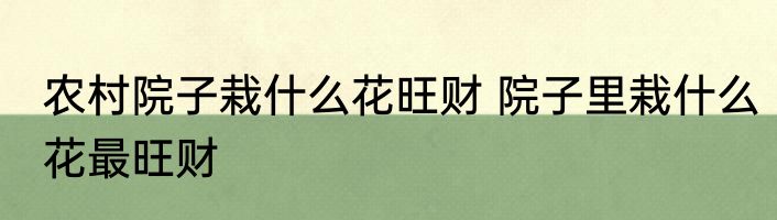 农村院子栽什么花旺财 院子里栽什么花最旺财