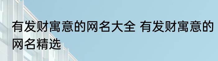 有发财寓意的网名大全 有发财寓意的网名精选