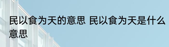 民以食为天的意思 民以食为天是什么意思