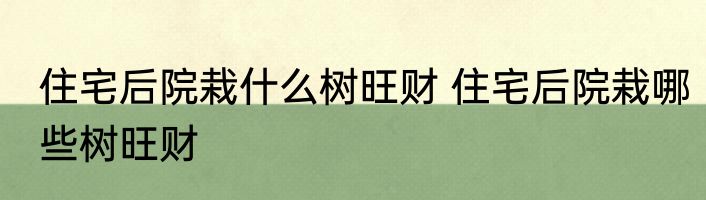 住宅后院栽什么树旺财 住宅后院栽哪些树旺财