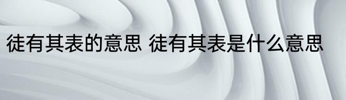 徒有其表的意思 徒有其表是什么意思