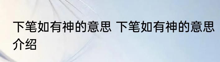 下笔如有神的意思 下笔如有神的意思介绍