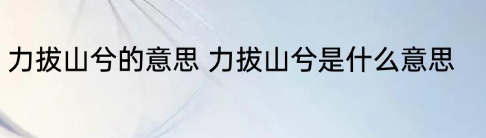 力拔山兮的意思 力拔山兮是什么意思