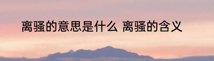 离骚的意思是什么 离骚的含义