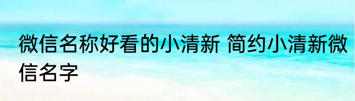 微信名称好看的小清新 简约小清新微信名字