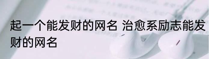 起一个能发财的网名 治愈系励志能发财的网名