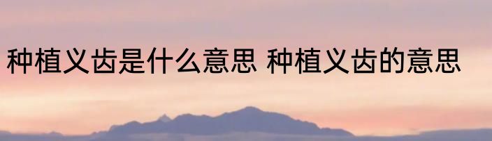 种植义齿是什么意思 种植义齿的意思