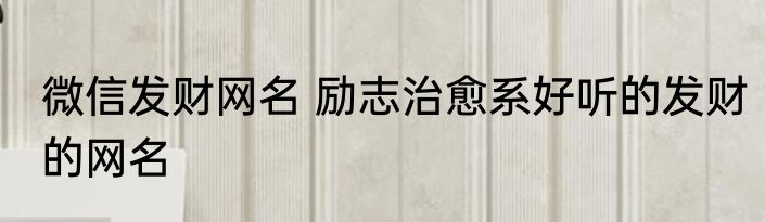 微信发财网名 励志治愈系好听的发财的网名
