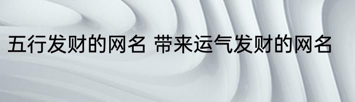 五行发财的网名 带来运气发财的网名
