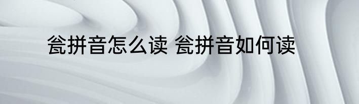 瓮拼音怎么读 瓮拼音如何读