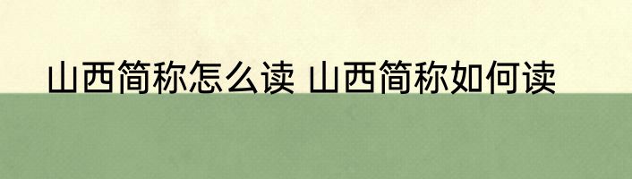 山西简称怎么读 山西简称如何读