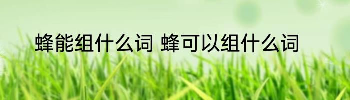 蜂能组什么词 蜂可以组什么词