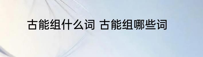 古能组什么词 古能组哪些词