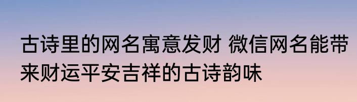 古诗里的网名寓意发财 微信网名能带来财运平安吉祥的古诗韵味